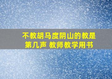 不教胡马度阴山的教是第几声 教师教学用书